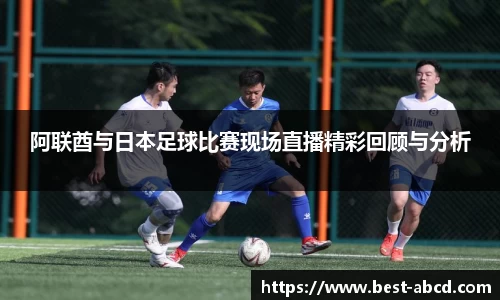 阿联酋与日本足球比赛现场直播精彩回顾与分析