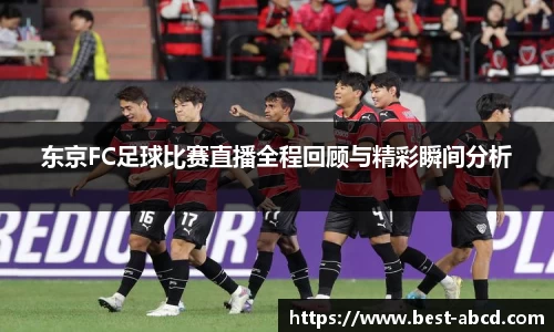 东京FC足球比赛直播全程回顾与精彩瞬间分析