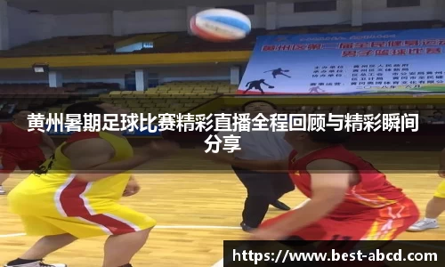 黄州暑期足球比赛精彩直播全程回顾与精彩瞬间分享