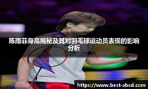 陈雨菲身高揭秘及其对羽毛球运动员表现的影响分析