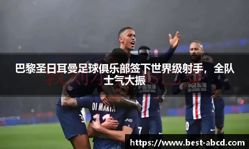 巴黎圣日耳曼足球俱乐部签下世界级射手，全队士气大振